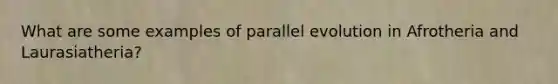 What are some examples of parallel evolution in Afrotheria and Laurasiatheria?