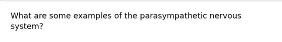 What are some examples of the parasympathetic nervous system?