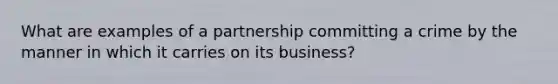 What are examples of a partnership committing a crime by the manner in which it carries on its business?