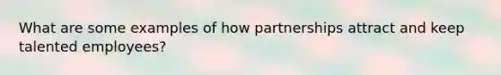 What are some examples of how partnerships attract and keep talented employees?