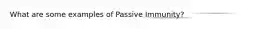 What are some examples of Passive Immunity?