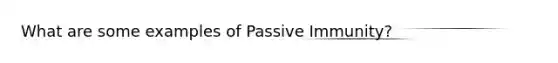 What are some examples of Passive Immunity?