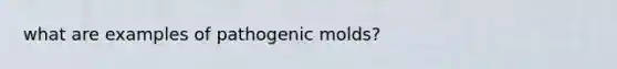 what are examples of pathogenic molds?