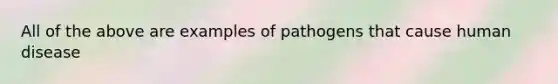 All of the above are examples of pathogens that cause human disease