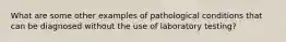 What are some other examples of pathological conditions that can be diagnosed without the use of laboratory testing?