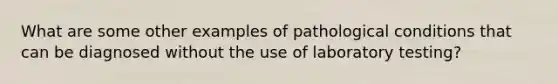 What are some other examples of pathological conditions that can be diagnosed without the use of laboratory testing?