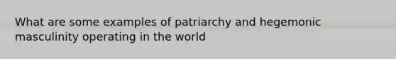 What are some examples of patriarchy and hegemonic masculinity operating in the world