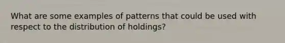 What are some examples of patterns that could be used with respect to the distribution of holdings?