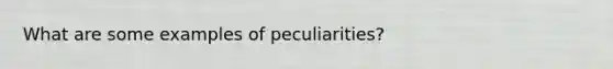 What are some examples of peculiarities?