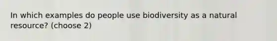 In which examples do people use biodiversity as a natural resource? (choose 2)