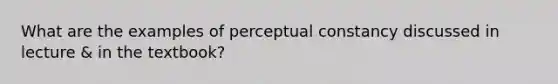 What are the examples of perceptual constancy discussed in lecture & in the textbook?