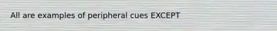 All are examples of peripheral cues EXCEPT