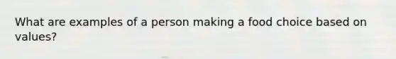 What are examples of a person making a food choice based on values?