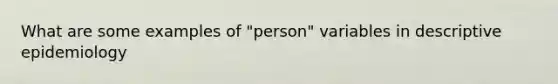 What are some examples of "person" variables in descriptive epidemiology