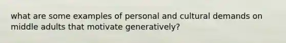 what are some examples of personal and cultural demands on middle adults that motivate generatively?