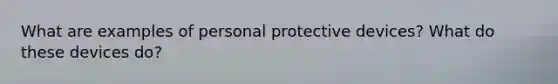 What are examples of personal protective devices? What do these devices do?