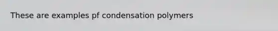 These are examples pf condensation polymers