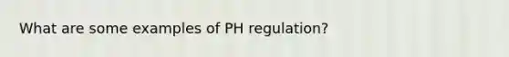 What are some examples of PH regulation?