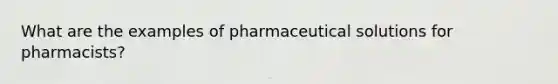 What are the examples of pharmaceutical solutions for pharmacists?