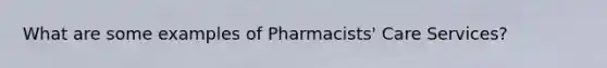 What are some examples of Pharmacists' Care Services?