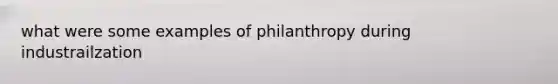 what were some examples of philanthropy during industrailzation