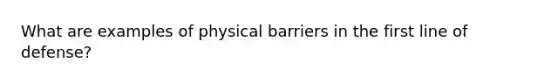 What are examples of physical barriers in the first line of defense?