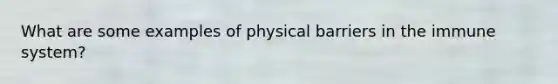 What are some examples of physical barriers in the immune system?