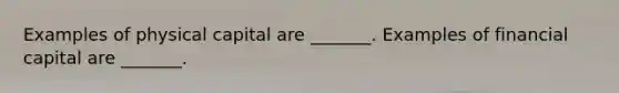 Examples of physical capital are​ _______. Examples of financial capital are​ _______.