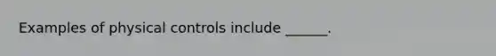 Examples of physical controls include ______.