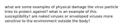 what are some examples of physical damage the virus particle tries to protect against? what is an example of this susceptibility? are naked viruses or enveloped viruses more sensitive to the environment outside the body?