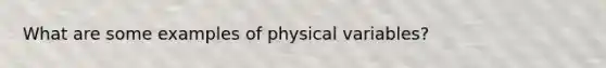 What are some examples of physical variables?