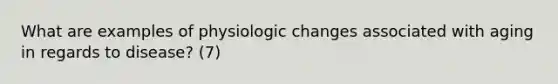 What are examples of physiologic changes associated with aging in regards to disease? (7)