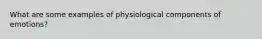 What are some examples of physiological components of emotions?