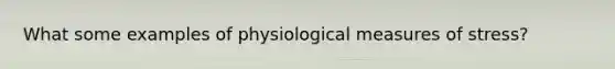 What some examples of physiological measures of stress?