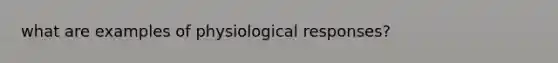 what are examples of physiological responses?