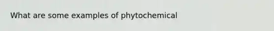 What are some examples of phytochemical