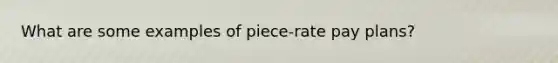 What are some examples of piece-rate pay plans?