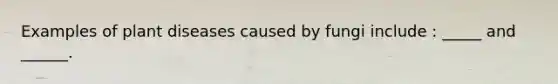 Examples of plant diseases caused by fungi include : _____ and ______.