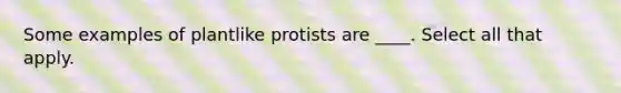 Some examples of plantlike protists are ____. Select all that apply.