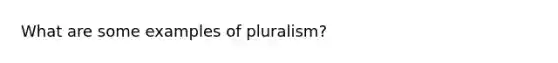 What are some examples of pluralism?