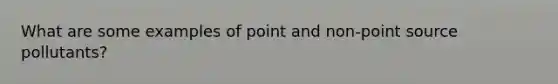 What are some examples of point and non-point source pollutants?