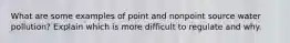 What are some examples of point and nonpoint source water pollution? Explain which is more difficult to regulate and why.