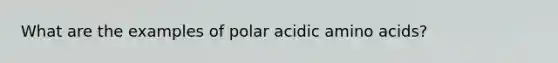 What are the examples of polar acidic <a href='https://www.questionai.com/knowledge/k9gb720LCl-amino-acids' class='anchor-knowledge'>amino acids</a>?