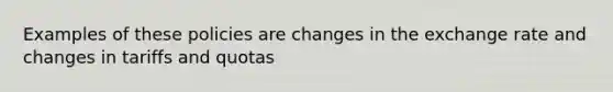 Examples of these policies are changes in the exchange rate and changes in tariffs and quotas