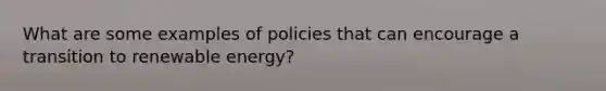 What are some examples of policies that can encourage a transition to renewable energy?