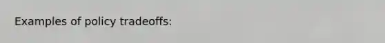 Examples of policy tradeoffs: