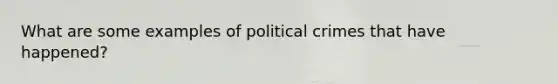 What are some examples of political crimes that have happened?