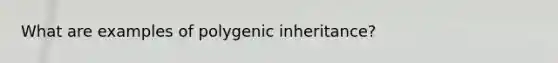 What are examples of polygenic inheritance?