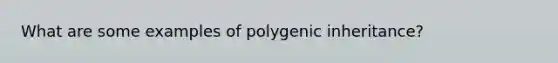 What are some examples of polygenic inheritance?