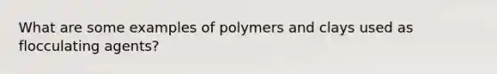 What are some examples of polymers and clays used as flocculating agents?